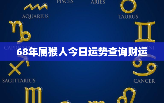 68年属猴人今日运势查询财运，1968属猴今日运势查询亻