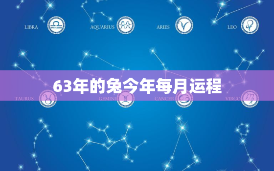 63年的兔今年每月运程，63年属兔今年每月运程