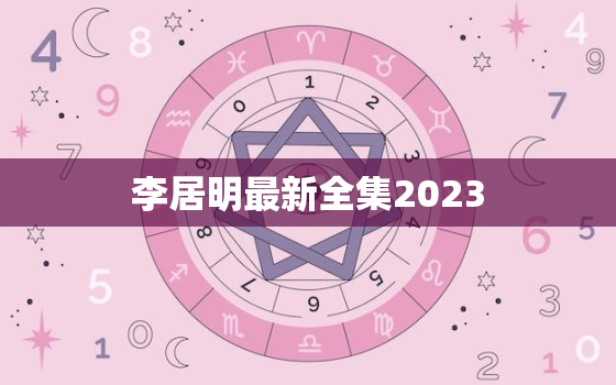 李居明最新全集2023，李居明最新全集2023年新剧