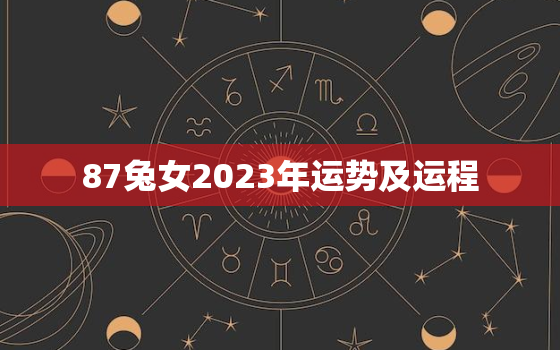 87兔女2023年运势及运程，1987属兔女2023年运势及运程每月运程