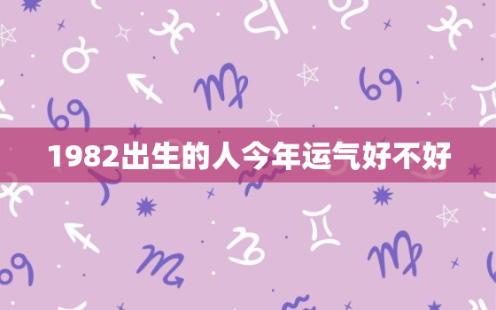 1982出生的人今年运气好不好，1982年生人今年运势