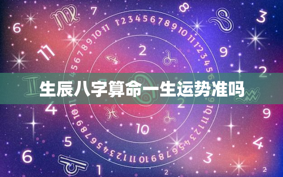 生辰八字算命一生运势准吗，测生辰八字算一生运势