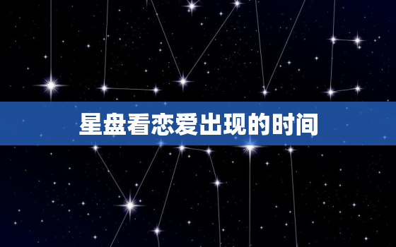 星盘看恋爱出现的时间，从星盘看恋爱时间