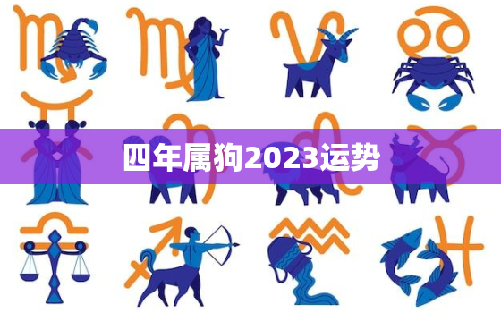 
四年属狗2023运势，
四年属狗2023运势如何