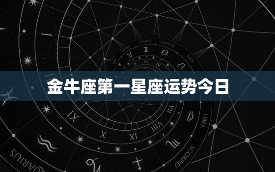 金牛座第一星座运势今日，金牛座今日星座运势查询