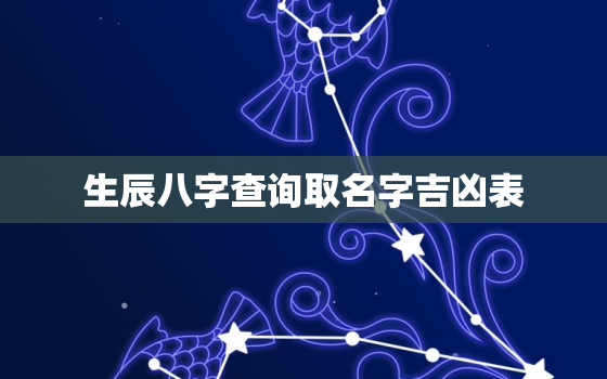 生辰八字查询取名字吉凶表，生辰八字查询取名字吉凶表大全