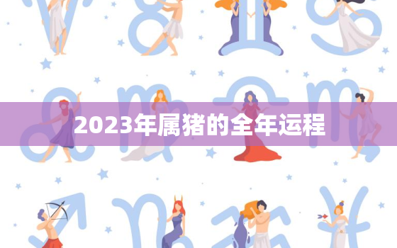 2023年属猪的全年运程，属猪今年运势如何