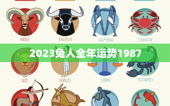 2023兔人全年运势1987，2023兔人全年运势1999