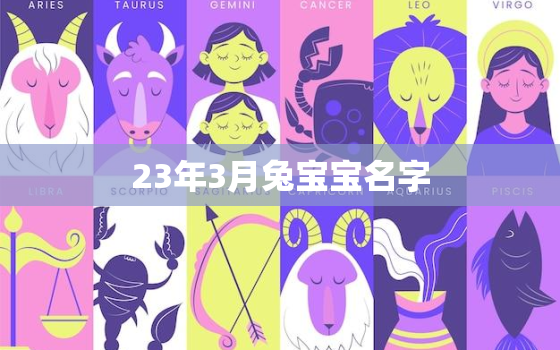 23年3月兔宝宝名字，2023兔宝宝几月出生最好命2021年