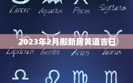 2023年2月搬新房黄道吉日，2021年2月23搬家