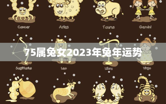 75属兔女2023年兔年运势，2023年属兔女1975全年运势