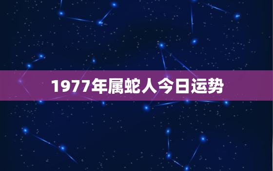 1977年属蛇人今日运势，1977年属蛇今日财运