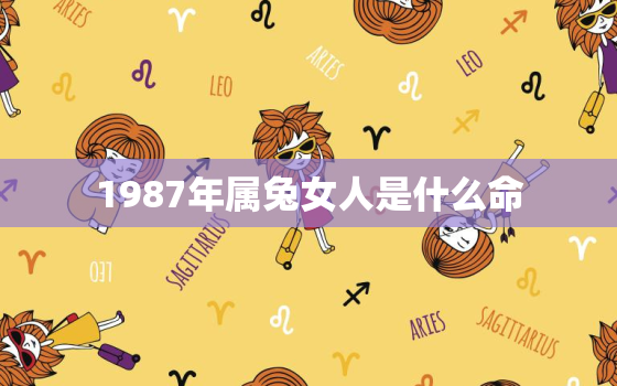 1987年属兔女人是什么命，1987年属兔的女人是什么样的人