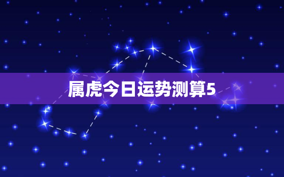 属虎今日运势测算5，属虎今日运势查询水墨先生