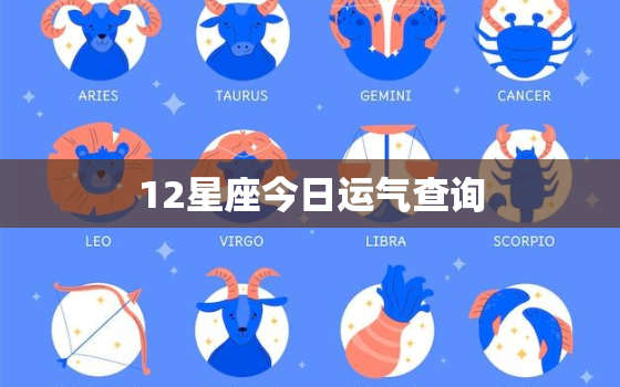 12星座今日运气查询，12星座今日运势第一星座网