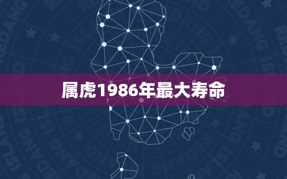 属虎1986年最大寿命，1986年属虎的人多大了