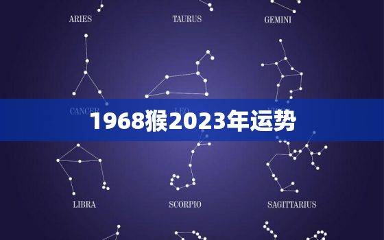 1968猴2023年运势
，1968年属猴人在2023年运势