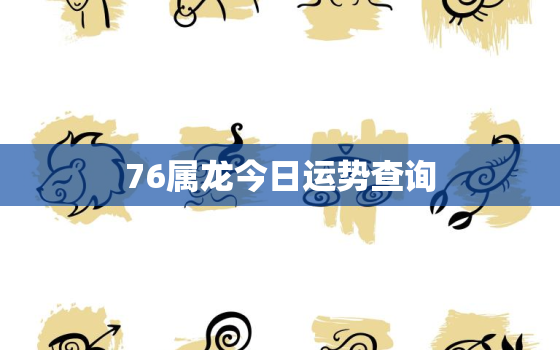 76属龙今日运势查询，76年属龙人今日运势之神巴巴