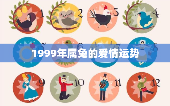 1999年属兔的爱情运势，1999年属兔2021年运势及运程爰情