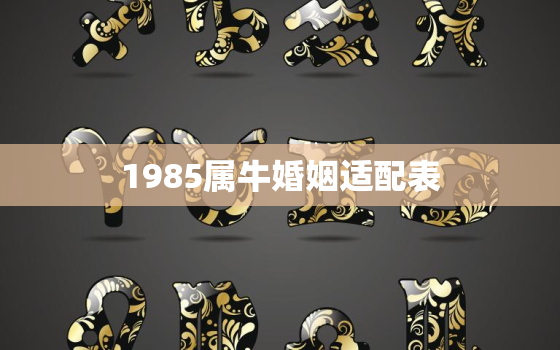 1985属牛婚姻适配表，1985属牛的婚姻和命运如何