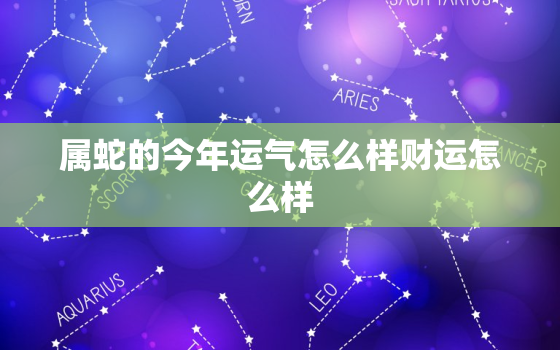 属蛇的今年运气怎么样财运怎么样，属蛇的今年运气好不好?