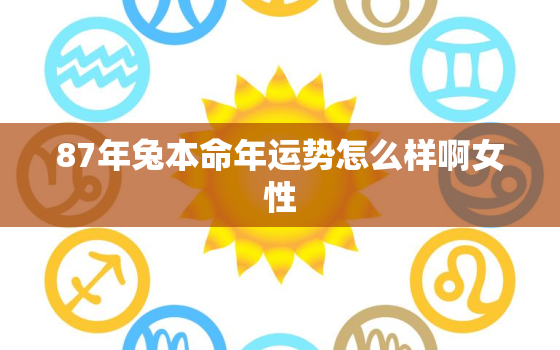 87年兔本命年运势怎么样啊女性，1987属兔本命年怎么样