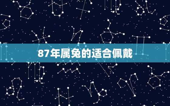 87年属兔的适合佩戴，87年属兔的适合佩戴老虎