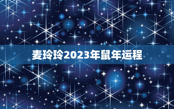 麦玲玲2023年鼠年运程，麦玲玲鼠年运势2020运势详解