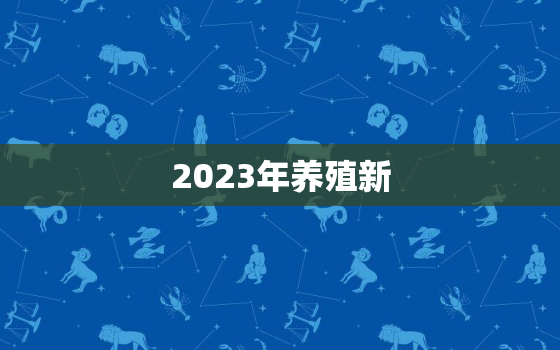 2023年养殖新
，2020年养殖新
什么时候确实