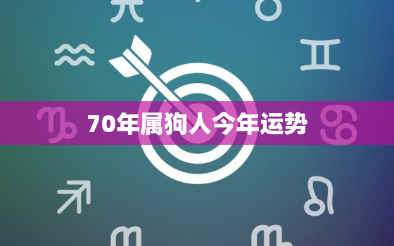 70年属狗人今年运势，70年属狗人今年运势2020年每月运势