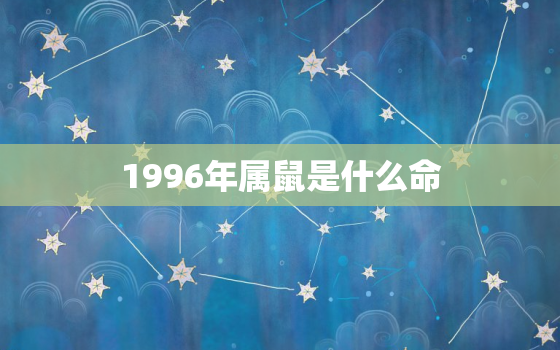 1996年属鼠是什么命，1996年属鼠是什么命五行属什么