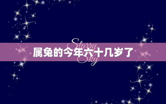 属兔的今年六十几岁了，属兔的哪年过六十大寿