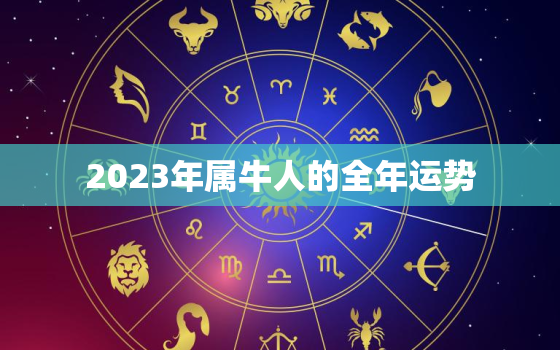 2023年属牛人的全年运势，2023年属牛人的全年运势女性