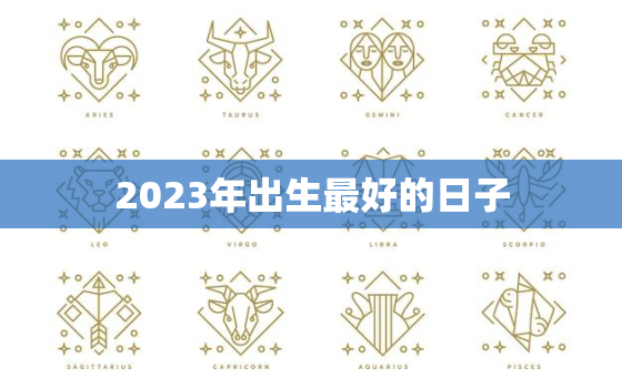 2023年出生最好的日子，2023年出生宝宝好吗