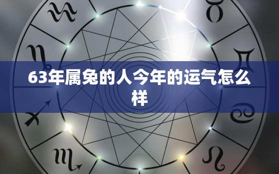 63年属兔的人今年的运气怎么样，63年的兔今年的运势怎么样