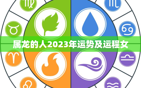 属龙的人2023年运势及运程女，属龙2023年全年运势和运程