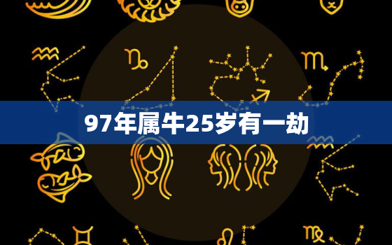 97年属牛25岁有一劫，属牛上等命出生时辰