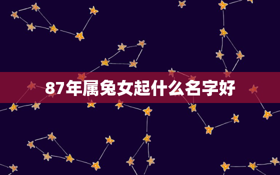 87年属兔女起什么名字好，87年属兔女起什么名字好听