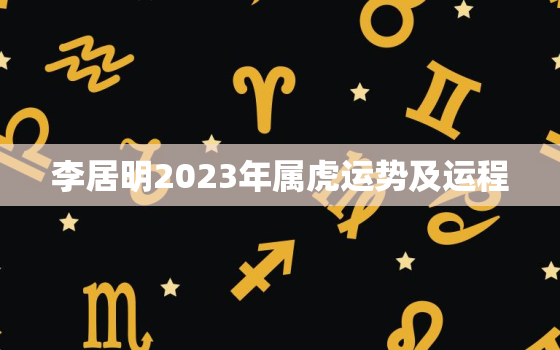 李居明2023年属虎运势及运程，李居明属虎人2022年运程