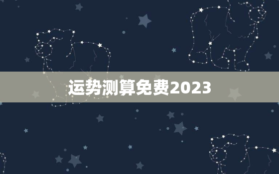 运势测算免费2023，运势测算免费
