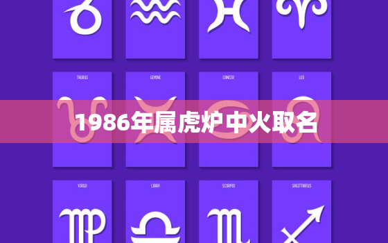 1986年属虎炉中火取名，1986年属虎炉中火取名好吗