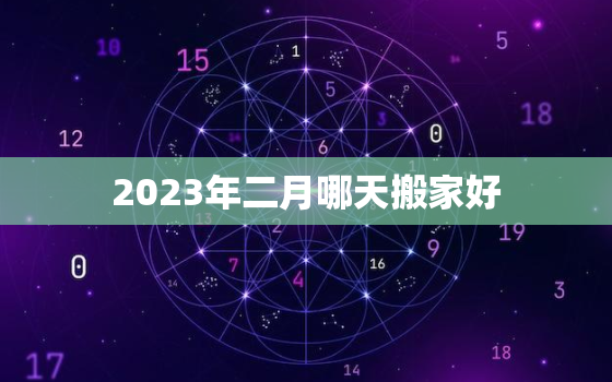 2023年二月哪天搬家好，2023年2月黄道吉日