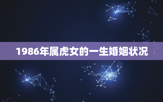 1986年属虎女的一生婚姻状况，1986属虎37岁后有十年大运