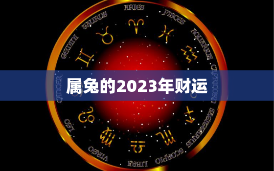 属兔的2023年财运，属兔的2023年的运势