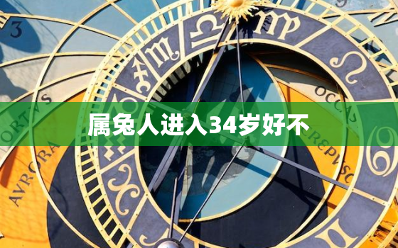 属兔人进入34岁好不，属兔的34岁是个坎年吗