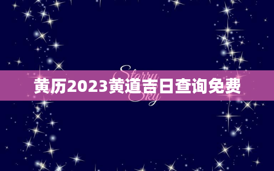 黄历2023黄道吉日查询免费，黄历查询2020