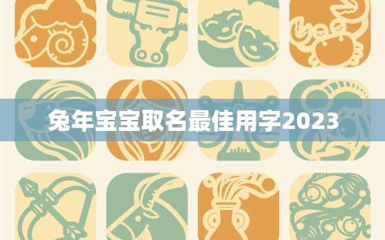 兔年宝宝取名最佳用字2023，兔年宝宝取名最佳用字女孩