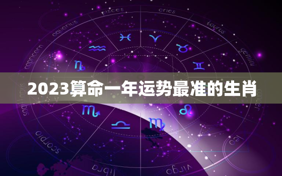 2023算命一年运势最准的生肖，2023年运程十二生肖运程