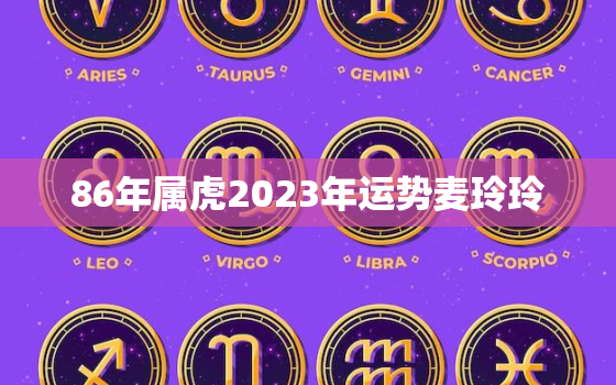 86年属虎2023年运势麦玲玲，86年的虎2023年运势