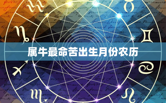 属牛最命苦出生月份农历，属牛命里最苦的出生月份